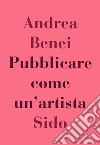 Pubblicare come un'artista libro di Benei Andrea