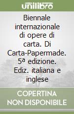 Biennale internazionale di opere di carta. Di Carta-Papermade. 5ª edizione. Ediz. italiana e inglese