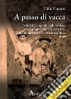 A passo di vacca. Dalla Val Grande alle valli Ossolane con Antonio Garoni (1842-1921), la guida alpina che tracciò il sentiero Bove libro di Copiatti Fabio