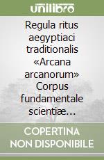 Regula ritus aegyptiaci traditionalis «Arcana arcanorum» Corpus fundamentale scientiæ hermeticæ et commentarium regulæ ad usum filiorum sanctae scientiae libro