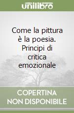 Come la pittura è la poesia. Principi di critica emozionale libro