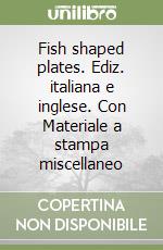 Fish shaped plates. Ediz. italiana e inglese. Con Materiale a stampa miscellaneo libro