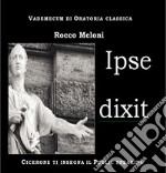 Ipse dixit. Vademecum di oratoria classica. Cicerone ti insegna il public speaking libro