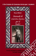 Manuale di oratoria per il leader. Il «De oratore» di Cicerone rivisto per i moderni libro