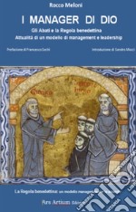 I manager di Dio. Gli abati e la Regola benedettina. Attualità di un modello di management e leadership. La regola benedettina: un modello manageriale per le aziende libro