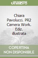 Chiara Pavolucci. PR2 Camera Work. Ediz. illustrata