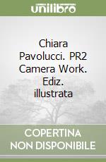 Chiara Pavolucci. PR2 Camera Work. Ediz. illustrata libro