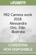 PR2 Camera work 2018. Alessandra Oro. Ediz. illustrata