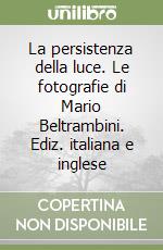 La persistenza della luce. Le fotografie di Mario Beltrambini. Ediz. italiana e inglese libro