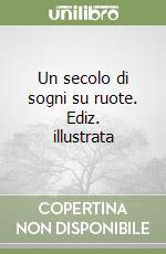 Un secolo di sogni su ruote. Ediz. illustrata