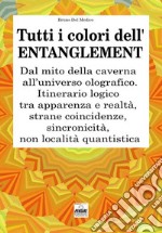 Tutti i colori dell'entanglement. Dal mito della caverna all'universo olografico. Itinerario logico tra apparenza e realtà, strane coincidenze, sincronicità, non-località quantistica libro