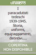 I paracadutisti tedeschi 1939-1945. Storia, uniformi, equipaggiamenti, distintivi. Ediz. italiana e francese. Vol. 1