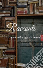 Racconti. Storie di vita quotidiana libro