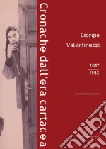 Giorgio Valentinuzzi. Cronache dall'era cartacea 2017-1982. Ediz. illustrata