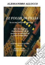 Le follie di Fillia. La cucina nell'arte futurista. Idee, innovazioni, trasformazioni coniugate al passato attuale per un futuro sostenibile libro