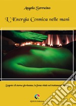 L'energia cosmica nelle mani. Segreto di eterna giovinezza, la forza vitale nei trattamenti olistici libro