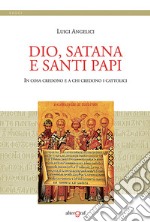 Dio, satana e santi papi. In cosa credono e a chi credono i cattolici libro