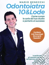 Odontoiatra 10 & lode. Come curare le carie del tuo studio e portarlo al successo. Ediz. integrale libro