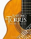 Antonio De Torres. Lo Stradivari della chitarra moderna. Ediz. italiana e inglese libro