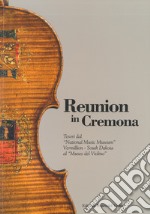 Reunion in Cremona. Tesori dal «National Music Museum» Vermillion-South Dakota al «Museo del Violino». Ediz. illustrata libro