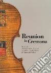 Reunion in Cremona. Tesori dal «National Music Museum» Vermillion-South Dakota al «Museo del Violino». Ediz. illustrata libro