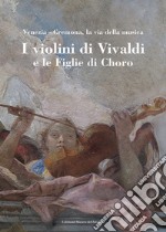 I violini di Vivaldi e le figlie di Choro. Venezia-Cremona, la via della musica. Ediz. italiana e inglese libro