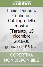 Ennio Tamburi. Continuo. Catalogo della mostra (Taranto, 15 dicembre 2018-30 gennaio 2019). Ediz. illustrata libro