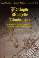 Montagne, maghette, mandragore. La strega nel tempo tra territorio, saperi erboristici e cultura pop. Nuova ediz.