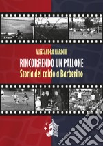 Rincorrendo un pallone. Storia del calcio a Barberino