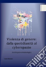 Violenza di genere: dalla quotidianità al cyberspazio. Analisi psicocriminologica libro