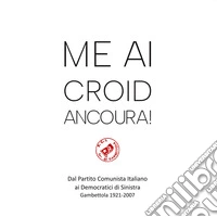 Me ai croid ancoura! Dal Partito Comunista Italiano ai Democratici di Sinistra. Gambettola 1921-2007 libro