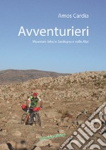 Avventurieri. Mountain bike in Sardegna e nelle Alpi libro