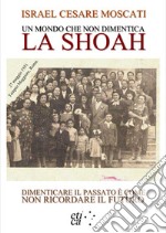 Un mondo che non dimentica. La Shoah. Dimenticare il passato è come non ricordare il futuro libro