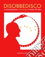 Disobbedisco.. La rivoluzione di d'Annunzio a Fiume 1919-1920 libro