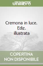 Cremona in luce. Ediz. illustrata