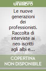 Le nuove generazioni dei professionisti. Raccolta di interviste ai neo iscritti agli albi e collegi professionali