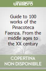 Guide to 100 works of the Pinacoteca Faenza. From the middle ages to the XX century