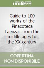 Guide to 100 works of the Pinacoteca Faenza. From the middle ages to the XX century libro