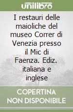 I restauri delle maioliche del museo Correr di Venezia presso il Mic di Faenza. Ediz. italiana e inglese libro