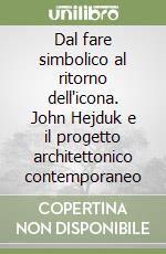 Dal fare simbolico al ritorno dell'icona. John Hejduk e il progetto architettonico contemporaneo libro