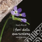 I fiori della quarantena, del mio giardino. Ediz. illustrata libro