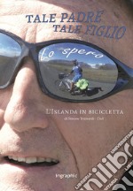 Tale padre, tale figlio, lo spero. L'Islanda in bicicletta. Nuova ediz. libro