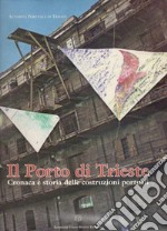 Il Porto di Trieste. Cronaca e storia delle costruzioni portuali libro