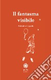 Il fantasma visibile. Nuova ediz. libro