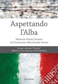 Aspettando l'alba. Memorie, poesie, canzoni nel centenario della Grande Guerra libro