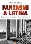 Fantasmi a Latina. Radici, fondazione, costruzione di un mito, liberazione libro