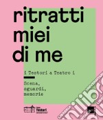 Ritratti miei di me. I Testori a «Teatro i». Scena, sguardi, memorie libro