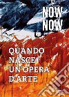 Now now. Quando nasce un'opera d'arte. Catalogo della mostra (Rimini, 18-24 agosto 2019). Ediz. italiana e inglese libro