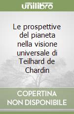 Le prospettive del pianeta nella visione universale di Teilhard de Chardin libro