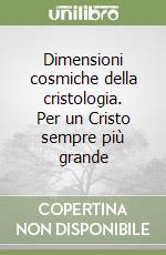 Dimensioni cosmiche della cristologia. Per un Cristo sempre più grande libro